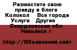 Разместите свою правду в блоге “Колокол“ - Все города Услуги » Другие   . Свердловская обл.,Невьянск г.